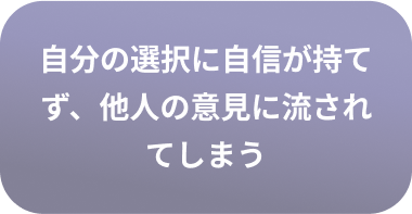 自分の選択に自信が持てず、他人の意見に流されてしまう