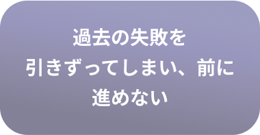 過去の失敗を引きずってしまい、前に進めない