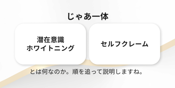 じゃあ一体潜在意識ホワイトニング・セルフクレームとは何なのか？順を追って説明しますね。