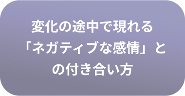 変化の途中で現れる「ネガティブな感情」との付き合い方